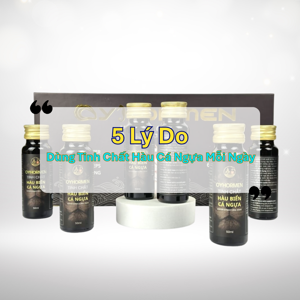 5 Lý Do Nên Dùng Tinh Chất Hàu Cá Ngựa Mỗi Ngày